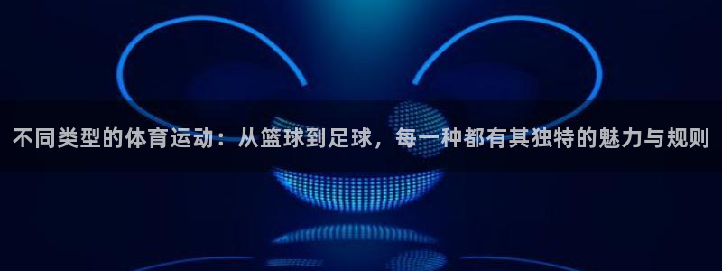 JJB竞技宝官网下载招商电话号码:不同类型的体育运动:从篮球